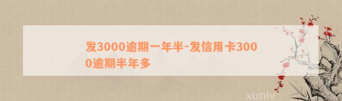 发3000逾期一年半-发信用卡3000逾期半年多