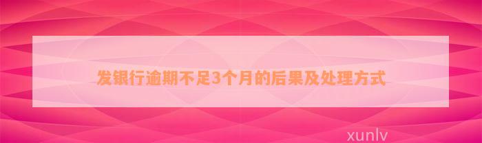 发银行逾期不足3个月的后果及处理方式