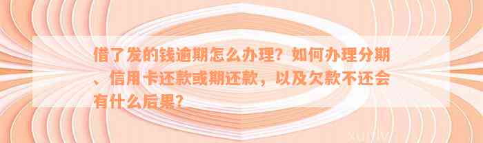 借了发的钱逾期怎么办理？如何办理分期、信用卡还款或期还款，以及欠款不还会有什么后果？