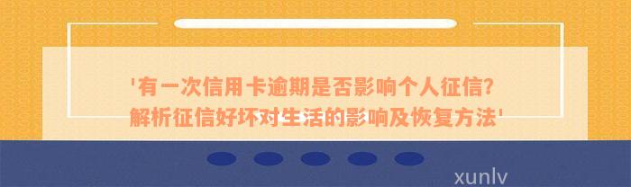 '有一次信用卡逾期是否影响个人征信？解析征信好坏对生活的影响及恢复方法'