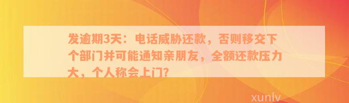 发逾期3天：电话威胁还款，否则移交下个部门并可能通知亲朋友，全额还款压力大，个人称会上门？