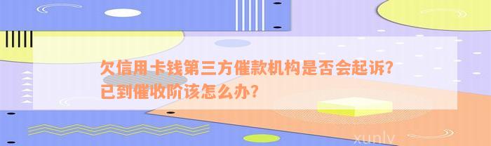 欠信用卡钱第三方催款机构是否会起诉？已到催收阶该怎么办？