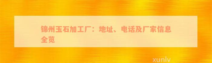 锦州玉石加工厂：地址、电话及厂家信息全览