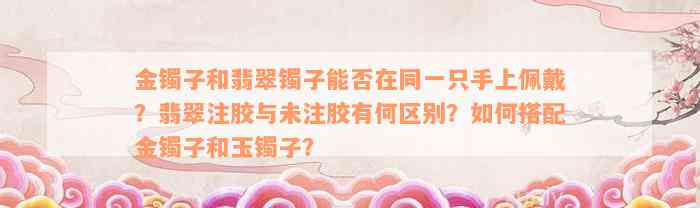 金镯子和翡翠镯子能否在同一只手上佩戴？翡翠注胶与未注胶有何区别？如何搭配金镯子和玉镯子？