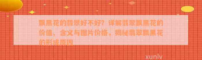 飘黑花的翡翠好不好？详解翡翠飘黑花的价值、含义与图片价格，揭秘翡翠飘黑花的形成原因