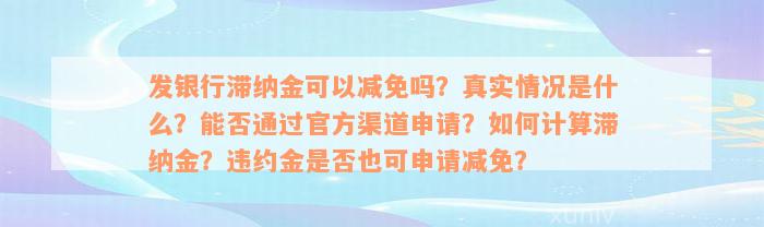 发银行滞纳金可以减免吗？真实情况是什么？能否通过官方渠道申请？如何计算滞纳金？违约金是否也可申请减免？