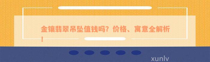 金镶翡翠吊坠值钱吗？价格、寓意全解析！