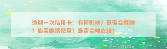 逾期一次信用卡：有何影响？是否会降额？能否继续使用？是否会被冻结？