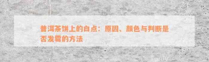 普洱茶饼上的白点：原因、颜色与判断是否发霉的方法