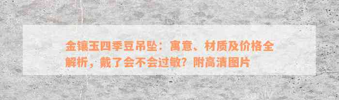 金镶玉四季豆吊坠：寓意、材质及价格全解析，戴了会不会过敏？附高清图片