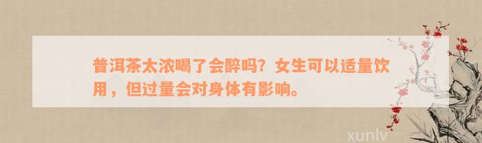 普洱茶太浓喝了会醉吗？女生可以适量饮用，但过量会对身体有影响。