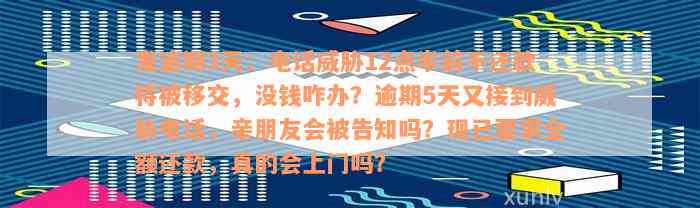 发逾期3天：电话威胁12点半前不还款将被移交，没钱咋办？逾期5天又接到威胁电话，亲朋友会被告知吗？现已要求全额还款，真的会上门吗？