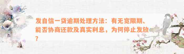 发自信一贷逾期处理方法：有无宽限期、能否协商还款及真实利息，为何停止发放？