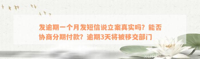 发逾期一个月发短信说立案真实吗？能否协商分期付款？逾期3天将被移交部门