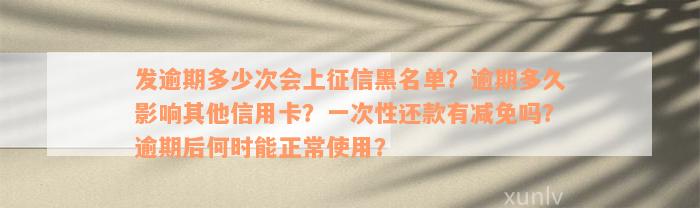 发逾期多少次会上征信黑名单？逾期多久影响其他信用卡？一次性还款有减免吗？逾期后何时能正常使用？