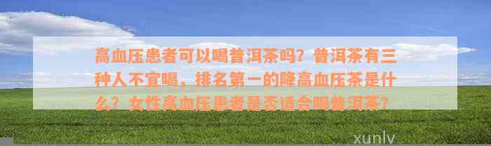 高血压患者可以喝普洱茶吗？普洱茶有三种人不宜喝，排名第一的降高血压茶是什么？女性高血压患者是否适合喝普洱茶？