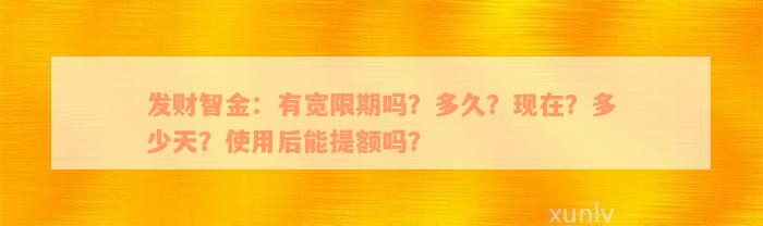 发财智金：有宽限期吗？多久？现在？多少天？使用后能提额吗？