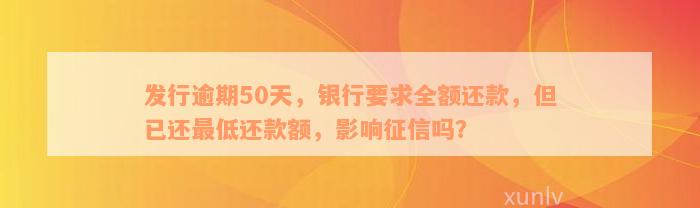 发行逾期50天，银行要求全额还款，但已还最低还款额，影响征信吗？