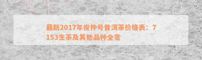 最新2017年俊仲号普洱茶价格表：7153生茶及其他品种全览