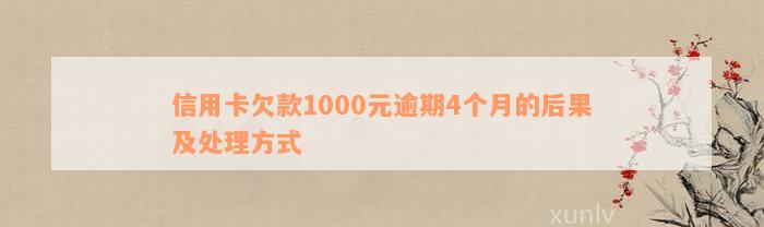 信用卡欠款1000元逾期4个月的后果及处理方式