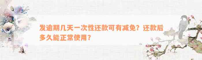 发逾期几天一次性还款可有减免？还款后多久能正常使用？