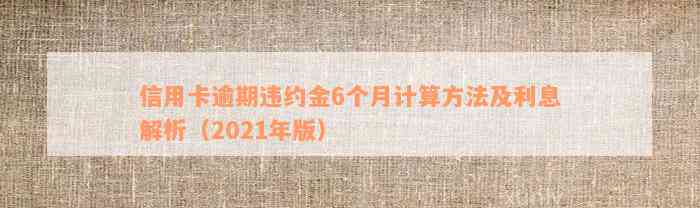 信用卡逾期违约金6个月计算方法及利息解析（2021年版）