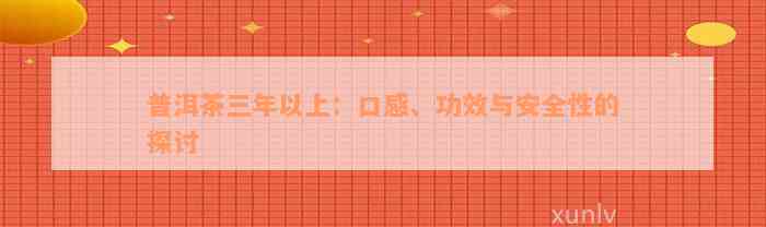 普洱茶三年以上：口感、功效与安全性的探讨