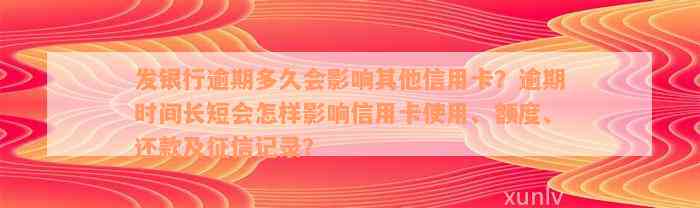 发银行逾期多久会影响其他信用卡？逾期时间长短会怎样影响信用卡使用、额度、还款及征信记录？