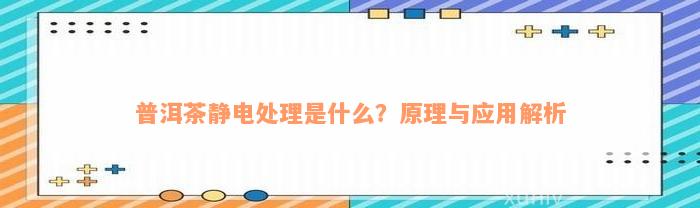 普洱茶静电处理是什么？原理与应用解析