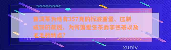 普洱茶为啥有357克的标准重量、压制成饼的原因、为何偏爱生茶而非熟茶以及毛毛的特点?