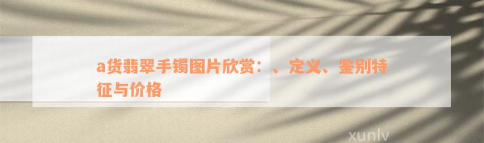 a货翡翠手镯图片欣赏：、定义、鉴别特征与价格