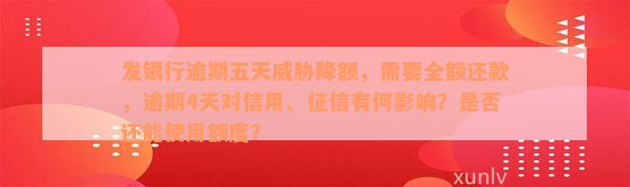 发银行逾期五天威胁降额，需要全额还款，逾期4天对信用、征信有何影响？是否还能使用额度？