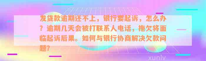 发贷款逾期还不上，银行要起诉，怎么办？逾期几天会被打联系人电话，拖欠将面临起诉后果。如何与银行协商解决欠款问题？