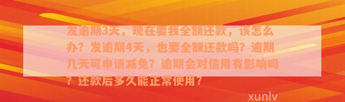 发逾期3天，现在要我全额还款，该怎么办？发逾期4天，也要全额还款吗？逾期几天可申请减免？逾期会对信用有影响吗？还款后多久能正常使用？