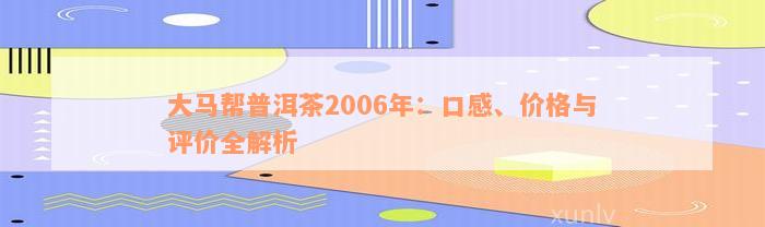 大马帮普洱茶2006年：口感、价格与评价全解析