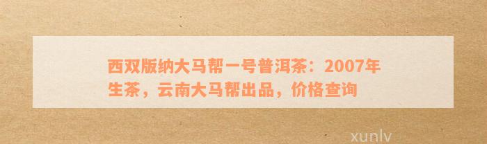 西双版纳大马帮一号普洱茶：2007年生茶，云南大马帮出品，价格查询