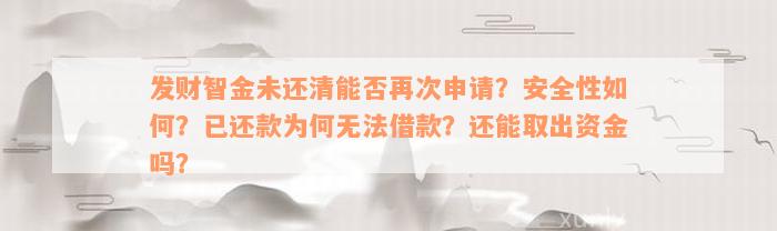 发财智金未还清能否再次申请？安全性如何？已还款为何无法借款？还能取出资金吗？