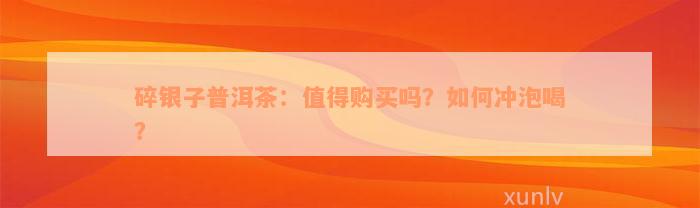 碎银子普洱茶：值得购买吗？如何冲泡喝？