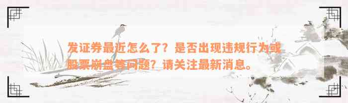 发证券最近怎么了？是否出现违规行为或股票崩盘等问题？请关注最新消息。