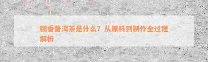 糯香普洱茶是什么？从原料到制作全过程解析