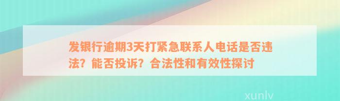 发银行逾期3天打紧急联系人电话是否违法？能否投诉？合法性和有效性探讨