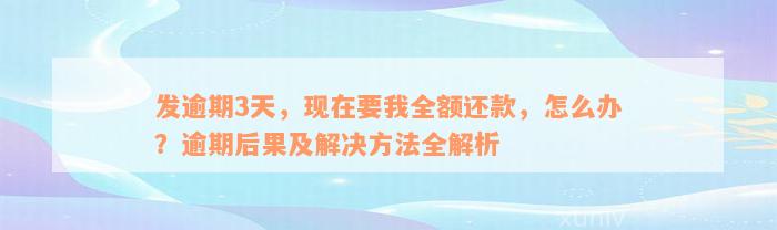 发逾期3天，现在要我全额还款，怎么办？逾期后果及解决方法全解析