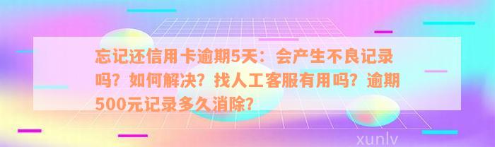 忘记还信用卡逾期5天：会产生不良记录吗？如何解决？找人工客服有用吗？逾期500元记录多久消除？