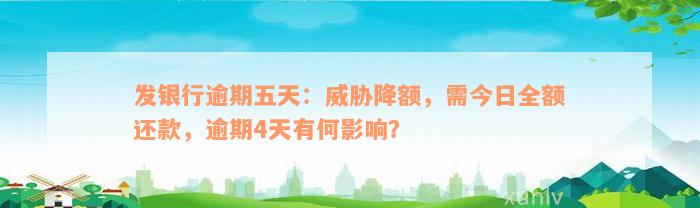 发银行逾期五天：威胁降额，需今日全额还款，逾期4天有何影响？