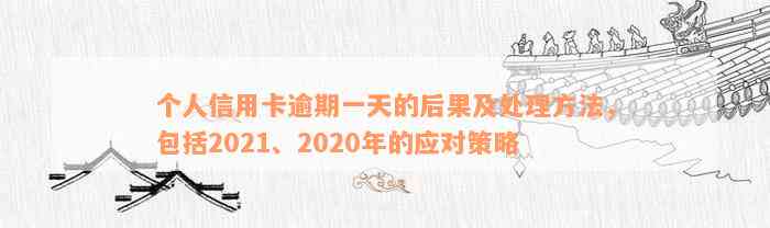 个人信用卡逾期一天的后果及处理方法，包括2021、2020年的应对策略