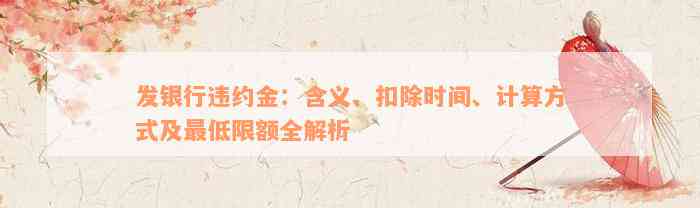 发银行违约金：含义、扣除时间、计算方式及最低限额全解析