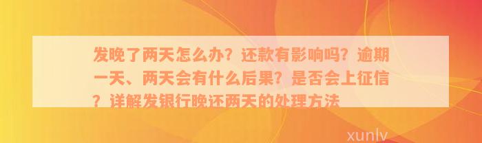 发晚了两天怎么办？还款有影响吗？逾期一天、两天会有什么后果？是否会上征信？详解发银行晚还两天的处理方法