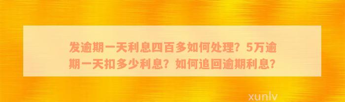 发逾期一天利息四百多如何处理？5万逾期一天扣多少利息？如何追回逾期利息？