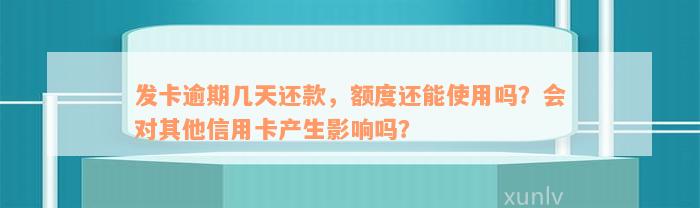 发卡逾期几天还款，额度还能使用吗？会对其他信用卡产生影响吗？