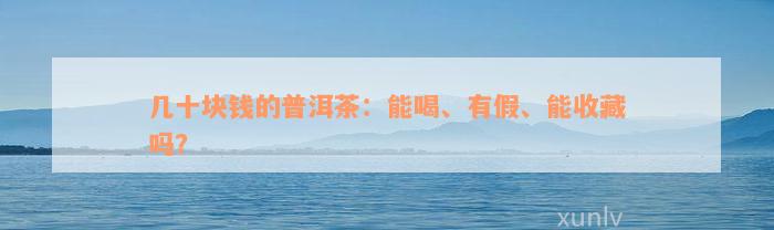 几十块钱的普洱茶：能喝、有假、能收藏吗？